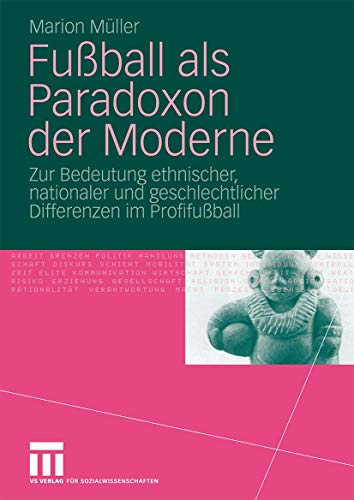 Fußball Als Paradoxon Der Moderne: Zur Bedeutung ethnischer, nationaler und geschlechtlicher Differenzen im Profifußball (German Edition)