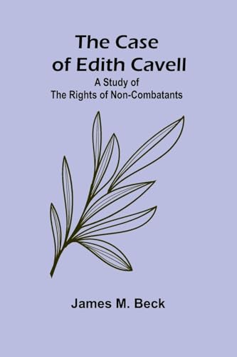 The Case of Edith Cavell; A Study of the Rights of Non-Combatants von Alpha Edition