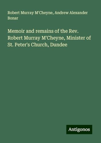 Memoir and remains of the Rev. Robert Murray M'Cheyne, Minister of St. Peter's Church, Dundee von Antigonos Verlag