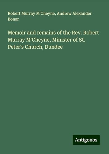 Memoir and remains of the Rev. Robert Murray M'Cheyne, Minister of St. Peter's Church, Dundee