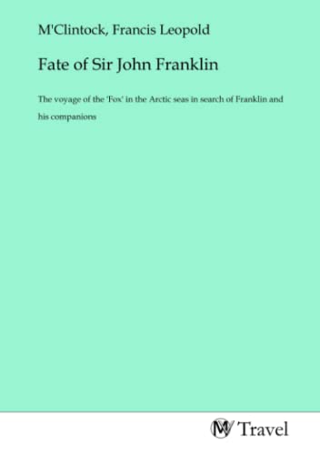 Fate of Sir John Franklin: The voyage of the 'Fox' in the Arctic seas in search of Franklin and his companions Fate of Sir John Franklin: The voyage of the 'Fox' in the Arctic seas in search of Franklin and his companions von MV-Travel