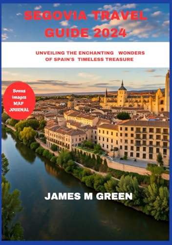 SEGOVIA TRAVEL GUIDE 2024: UNVEILING THE ENCHANTING WONDERS OF SPAIN'S TIMELESS TREASURE (Wanderlust Chronicles: The Ultimate Global Travel Guide Series, Band 8) von Independently published