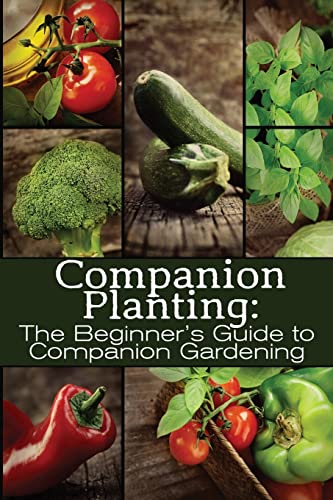 Companion Planting: The Beginner's Guide to Companion Gardening (The Organic Gardening Series, Band 1) von CREATESPACE
