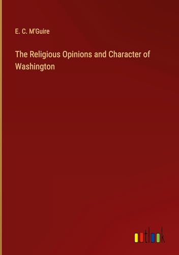 The Religious Opinions and Character of Washington von Outlook Verlag