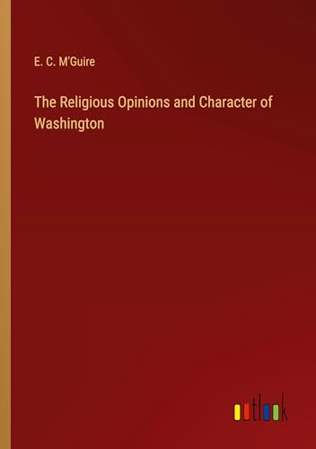 The Religious Opinions and Character of Washington von Outlook Verlag