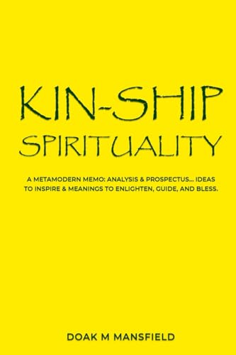 Kin-Ship Spirituality: A Metamodern memo: Analysis & Prospectus....Ideas to inspire & Meanings to Enlighten, Guide, & Bless.