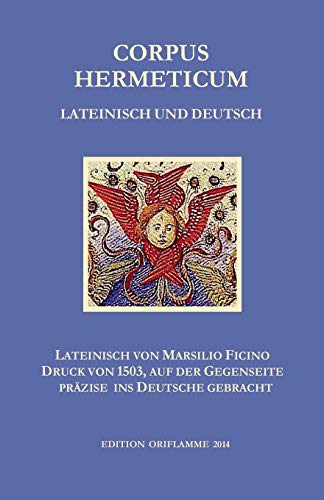 Corpus Hermeticum: Die lateinische Übersetzung von Marsilio Ficino (1491) im Wiegendruck von 1503 reproduziert und mit der genauen deutschen ... der Gegenseite präzise ins Deutsche gebracht von Edition Oriflamme