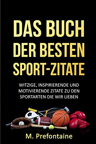 Das Buch Der Besten Sport-Zitate: Witzige, Inspirierende und Motivierende Zitate zu den Sportarten die wir Lieben Das Buch Der Besten Sport-Zitate: Witzige, Inspirierende und Motivierende Zitate zu den Sportarten die wir Lieben