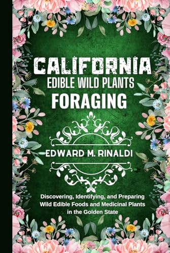 California Edible Wild Plants Foraging: Discovering, Identifying, and Preparing Wild Edible Foods and Medicinal Plants in the Golden State von Independently published