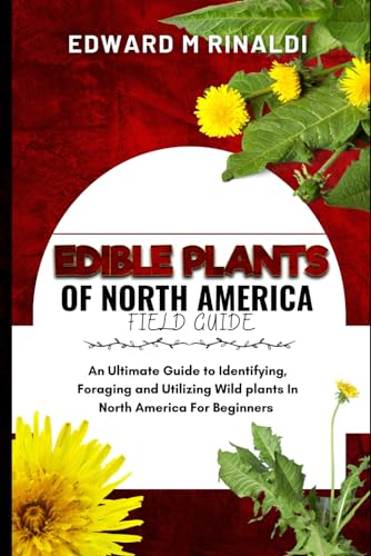 Edible Plants Of North America Field Guide: An Ultimate Guide to Identifying, Foraging and Utilizing Wild Plants In North America for Beginners. von Independently published