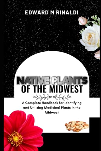 Native Plants Of The Midwest: A Complete Handbook for Identifying and Utilizing Medicinal Plants in the Midwest von Independently published