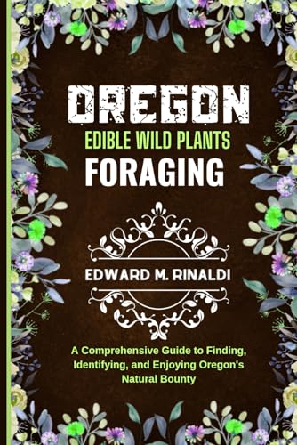 Oregon Edible Wild Plants Foraging: A Comprehensive Guide to Finding, Identifying, and Enjoying Oregon's Natural Bounty von Independently published