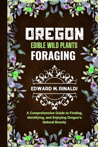 Oregon Edible Wild Plants Foraging: A Comprehensive Guide to Finding, Identifying, and Enjoying Oregon's Natural Bounty von Independently published