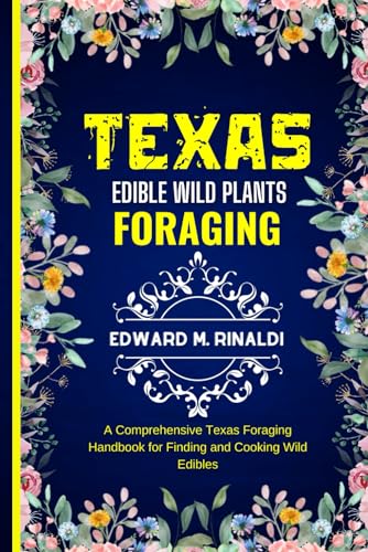 Texas Edible Wild Plants Foraging: A Comprehensive Texas Foraging Handbook for Finding and Cooking Wild Edibles von Independently published