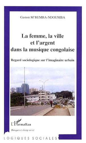 La femme, la ville et l'argent dans la musique congolaise: Regard sociologique sur l'imaginaire urbain von L'HARMATTAN