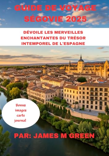 GUIDE DE VOYAGE SÉGOVIE 2025: DÉVOILE LES MERVEILLES ENCHANTANTES DU TRÉSOR INTEMPOREL DE L'ESPAGNE (Wanderlust Chronicles: The Ultimate Global Travel Guide Series, Band 10) von Independently published