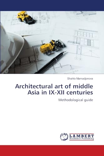 Architectural art of middle Asia in IX-XII centuries: Methodological guide von LAP LAMBERT Academic Publishing