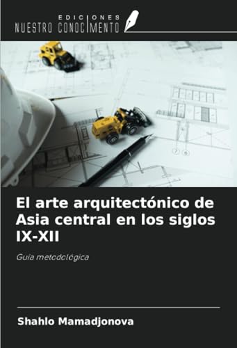 El arte arquitectónico de Asia central en los siglos IX-XII: Guía metodológica von Ediciones Nuestro Conocimiento