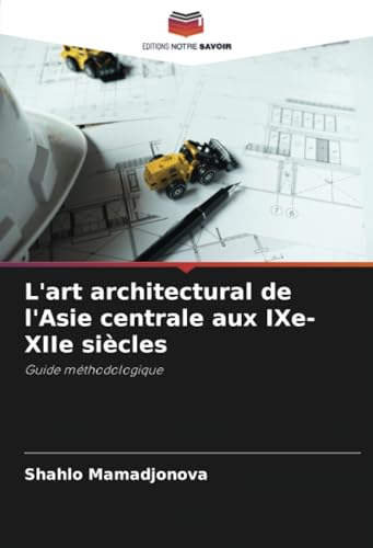L'art architectural de l'Asie centrale aux IXe-XIIe siècles: Guide méthodologique von Editions Notre Savoir