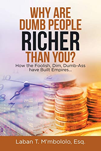 Why Are Dumb People Richer Than You?: How the Foolish, Dim, Dumb-Ass Have Built Empires... von Xlibris Us