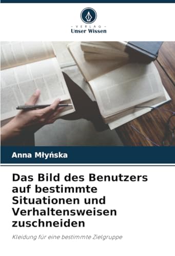 Das Bild des Benutzers auf bestimmte Situationen und Verhaltensweisen zuschneiden: Kleidung für eine bestimmte Zielgruppe von Verlag Unser Wissen