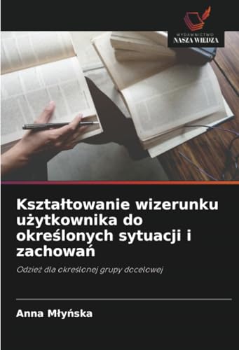 Kształtowanie wizerunku użytkownika do określonych sytuacji i zachowań: Odzież dla określonej grupy docelowej: Odzie¿ dla okre¿lonej grupy docelowej von Wydawnictwo Nasza Wiedza