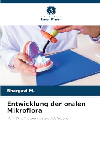 Entwicklung der oralen Mikroflora: Vom Säuglingsalter bis zur Adoleszenz von Verlag Unser Wissen