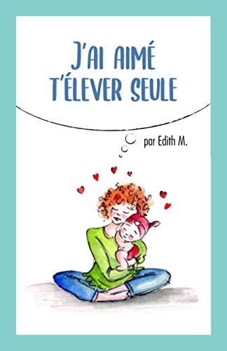 J’ai aimé t'élever seule: Devenir mère : un apprentissage, une surprenante découverte von Independently published