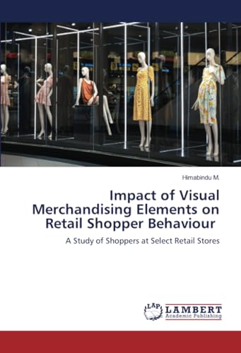 Impact of Visual Merchandising Elements on Retail Shopper Behaviour: A Study of Shoppers at Select Retail Stores von LAP LAMBERT Academic Publishing