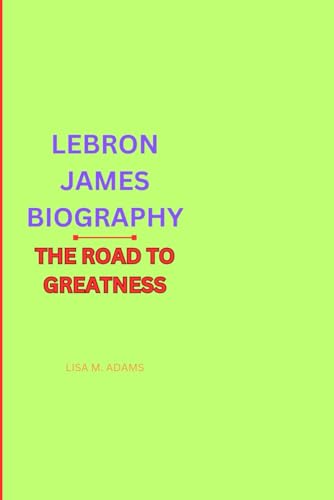 LEBRON JAMES BIOGRAPHY: THE ROAD TO GREATNESS von Independently published