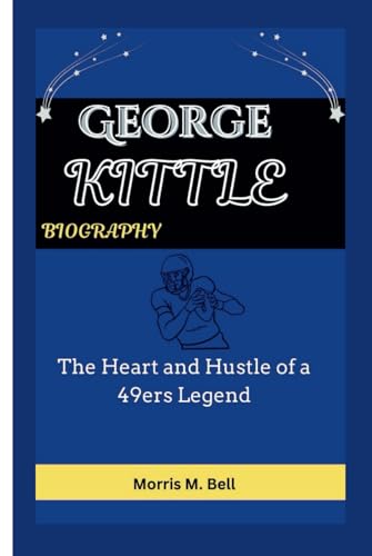 GEORGE KITTLE BIOGRAPHY: The Heart and Hustle of a 49ers Legend
