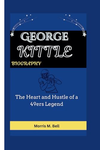 GEORGE KITTLE BIOGRAPHY: The Heart and Hustle of a 49ers Legend