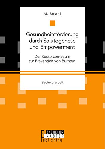 Gesundheitsförderung durch Salutogenese und Empowerment. Der Ressorcen-Baum zur Prävention von Burnout: Bachelorarbeit