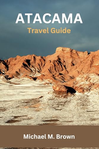 ATACAMA TRAVEL GUIDE: Discover Hidden Gems, Expert Tips, and Must-See Attractions