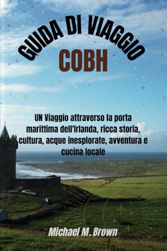GUIDA DI VIAGGIO COBH: UN Viaggio attraverso la porta marittima dell'Irlanda, ricca storia, cultura, acque inesplorate, avventura e cucina locale GUIDA DI VIAGGIO COBH: UN Viaggio attraverso la porta marittima dell'Irlanda, ricca storia, cultura, acque inesplorate, avventura e cucina locale von Independently published