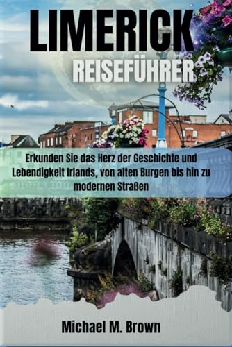 LIMERICK REISEFÜHRER: Erkunden Sie das Herz der Geschichte und Lebendigkeit Irlands, von alten Burgen bis hin zu modernen Straßen LIMERICK REISEFÜHRER: Erkunden Sie das Herz der Geschichte und Lebendigkeit Irlands, von alten Burgen bis hin zu modernen Straßen von Independently published