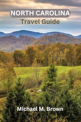 NORTH CAROLINA TRAVEL GUIDE: Discover the Tar Heel State: A Comprehensive North Carolina Travel Guide, Traveler's Paradise, Top-Rated Guidebook, Best-Kept Secrets, and Adventure Handbook NORTH CAROLINA TRAVEL GUIDE: Discover the Tar Heel State: A Comprehensive North Carolina Travel Guide, Traveler's Paradise, Top-Rated Guidebook, Best-Kept Secrets, and Adventure Handbook