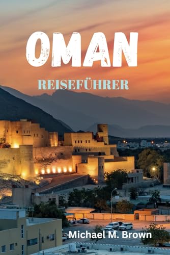 OMAN REISEFÜHRER: Enthüllen Sie die Geheimnisse, alten Traditionen, unberührten Strände, modernen Wunder und die reiche Kultur des Juwels der Arabischen Halbinsel OMAN REISEFÜHRER: Enthüllen Sie die Geheimnisse, alten Traditionen, unberührten Strände, modernen Wunder und die reiche Kultur des Juwels der Arabischen Halbinsel von Independently published