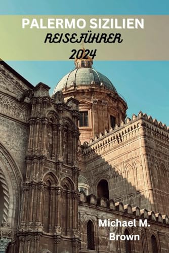 PALERMO SIZILIEN REISEFÜHRER 2024: Ein Taschenführer zur Enthüllung der verborgenen Schätze, Entdecken Sie alle Top-Attraktionen, Restaurants und Ausflüge PALERMO SIZILIEN REISEFÜHRER 2024: Ein Taschenführer zur Enthüllung der verborgenen Schätze, Entdecken Sie alle Top-Attraktionen, Restaurants und Ausflüge