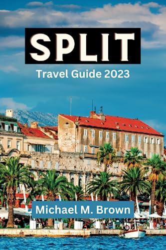 SPLIT TRAVEL GUIDE 2023: Unveiling the Split Hidden Gems: The Ultimate Travel Guide to Discover Exquisite Coastlines, Rich History, Cuisine, Must-see ... and Adventure Enthusiasts (Paradise Found)