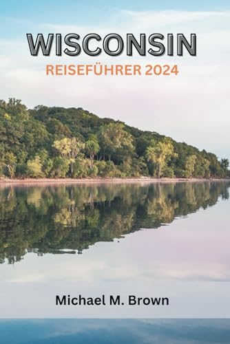WISCONSIN REISEFÜHRER 2024: Eine reichhaltige kulturelle Reise durch Outdoor-Abenteuer, kulinarische Köstlichkeiten, ikonische Sehenswürdigkeiten und verborgene Schätze WISCONSIN REISEFÜHRER 2024: Eine reichhaltige kulturelle Reise durch Outdoor-Abenteuer, kulinarische Köstlichkeiten, ikonische Sehenswürdigkeiten und verborgene Schätze von Independently published