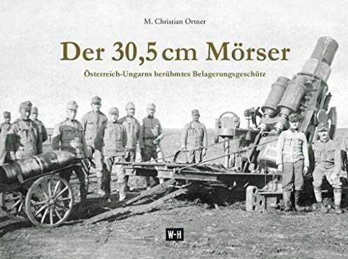 Der 30,5 cm Mörser: Österreich-Ungarns berühmtes Belagerungsgeschütz von Edition Winkler-Hermaden