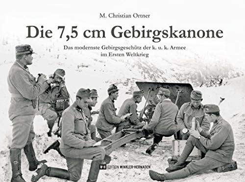 Die 7,5 cm Gebirgskanone: Das modernste Gebirgsgeschütz der k. u. k. Armee im Ersten Weltkrieg von Edition Winkler-Hermaden