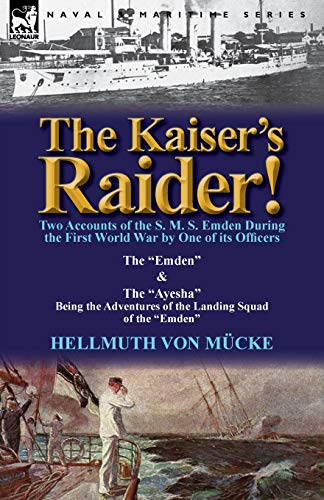 The Kaiser's Raider! Two Accounts of the S. M. S. Emden During the First World War by One of Its Officers: The Emden & the Ayesha Being the Advent