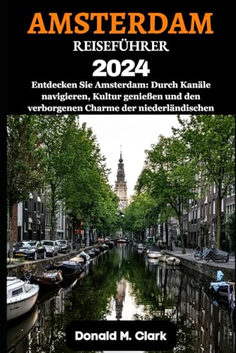 AMSTERDAM REISEFÜHRER 2024: Entdecken Sie Amsterdam: Durch Kanäle navigieren, Kultur genießen und den verborgenen Charme der niederländischen Hauptstadt enthüllen AMSTERDAM REISEFÜHRER 2024: Entdecken Sie Amsterdam: Durch Kanäle navigieren, Kultur genießen und den verborgenen Charme der niederländischen Hauptstadt enthüllen von Independently published