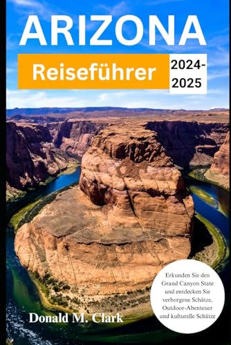 ARIZONA REISEFÜHRER 2024-2025: Erkunden Sie den Grand Canyon State Entdecken Sie verborgene Schätze, Outdoor-Abenteuer und kulturelle Schätze. von Independently published