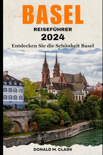 BASEL REISEFÜHRER 2024: Entdecken Sie die Schönheit Basel BASEL REISEFÜHRER 2024: Entdecken Sie die Schönheit Basel von Independently published