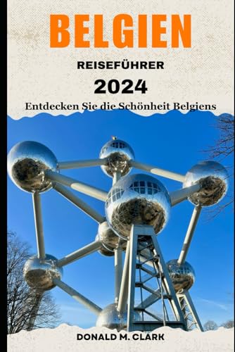 BELGIEN REISEFÜHRER 2024: Entdecken Sie die Schönheit Belgiens BELGIEN REISEFÜHRER 2024: Entdecken Sie die Schönheit Belgiens