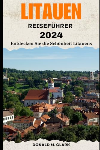 LITAUEN REISEFÜHRER 2024: Entdecken Sie die Schönheit Litauens LITAUEN REISEFÜHRER 2024: Entdecken Sie die Schönheit Litauens von Independently published