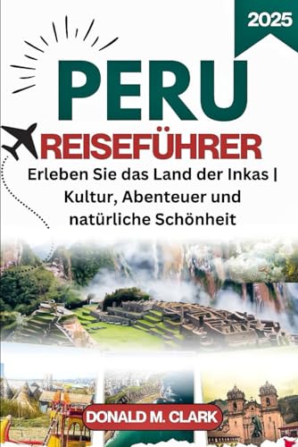 PERU REISEFÜHRER 2025: Erleben Sie das Land der Inkas | Kultur, Abenteuer und natürliche Schönheit PERU REISEFÜHRER 2025: Erleben Sie das Land der Inkas | Kultur, Abenteuer und natürliche Schönheit von Independently published